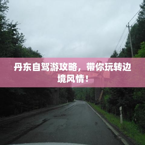 丹东自驾游攻略,带你玩转边境风情!