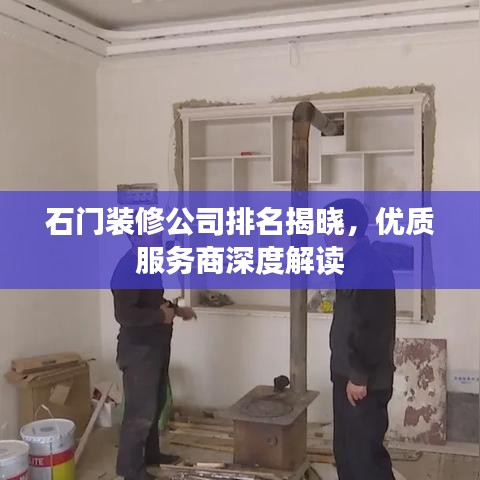 石门装修公司排名揭晓,优质服务商深度解读