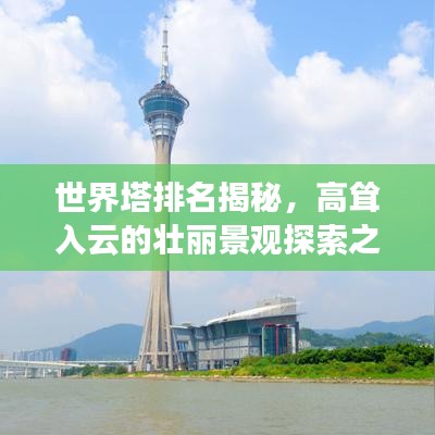 世界塔排名揭秘,高耸入云的壮丽景观探索之旅!