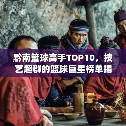 黔南篮球高手TOP10,技艺超群的篮球巨星榜单揭晓!