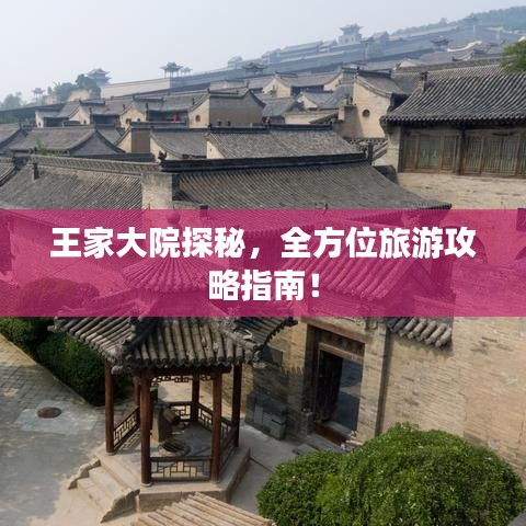 王家大院探秘,全方位旅游攻略指南!