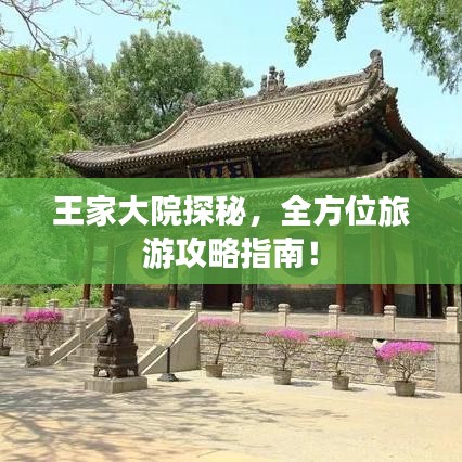 王家大院探秘,全方位旅游攻略指南!