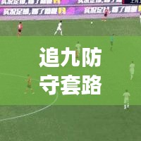 追九防守套路大揭秘,最新攻略助你提升游戏技巧!