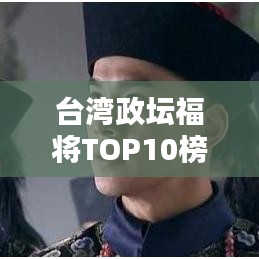 台湾政坛福将TOP10榜单揭晓!