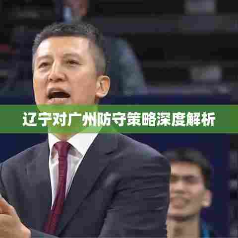 辽宁对广州防守策略深度解析