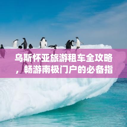 乌斯怀亚旅游租车全攻略,畅游南极门户的必备指南