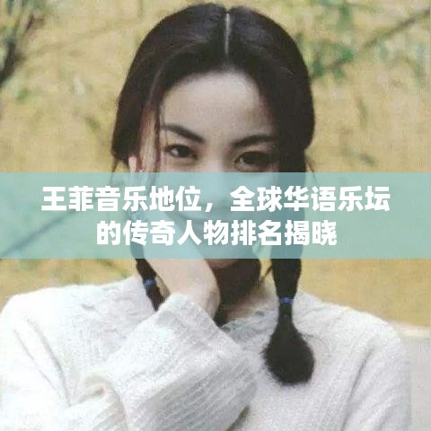 王菲音乐地位,全球华语乐坛的传奇人物排名揭晓