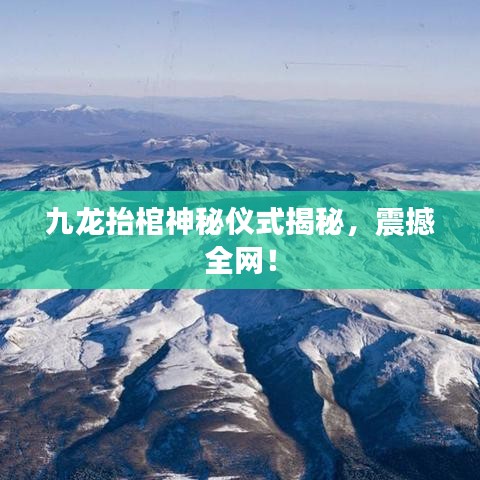 九龙抬棺神秘仪式揭秘,震撼全网!