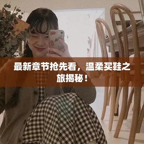 最新章节抢先看,温柔买鞋之旅揭秘!