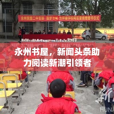 永州书屋,新闻头条助力阅读新潮引领者