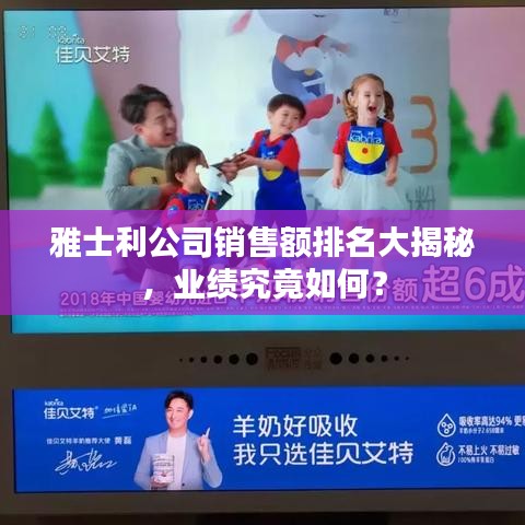 雅士利公司销售额排名大揭秘,业绩究竟如何?