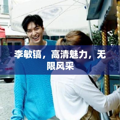 李敏镐，高清魅力，无限风采