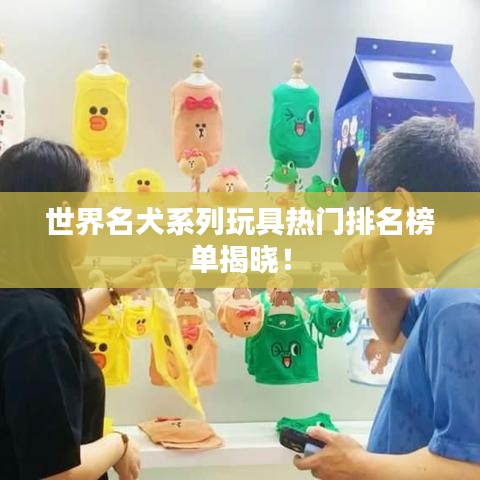 世界名犬系列玩具热门排名榜单揭晓!