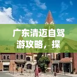 广东清迈自驾游攻略,探索绝美风光,体验异域风情