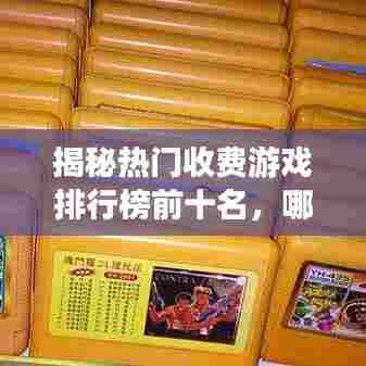 揭秘热门收费游戏排行榜前十名,哪些游戏最受玩家喜爱?