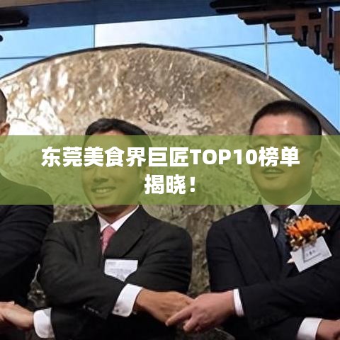东莞美食界巨匠TOP10榜单揭晓!