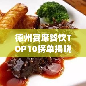 德州宴席餐饮TOP10榜单揭晓,美食之旅必选之地!