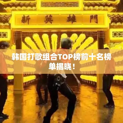 韩国打歌组合TOP榜前十名榜单揭晓!