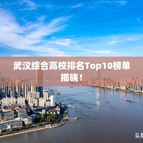 武汉综合高校排名Top10榜单揭晓!