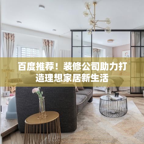 百度推荐!装修公司助力打造理想家居新生活