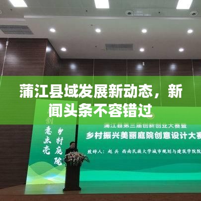 蒲江县域发展新动态,新闻头条不容错过