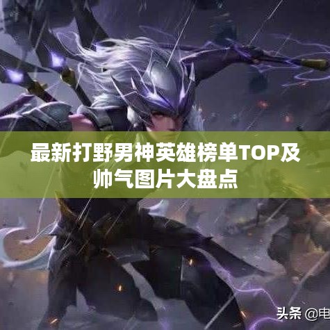 最新打野男神英雄榜单TOP及帅气图片大盘点