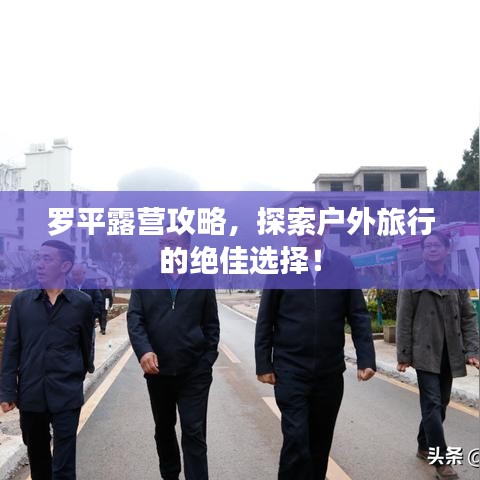 罗平露营攻略,探索户外旅行的绝佳选择!