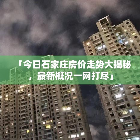 「今日石家庄房价走势大揭秘,最新概况一网打尽」