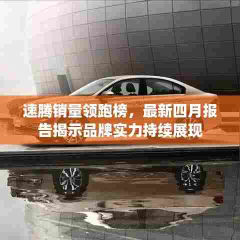 速腾销量领跑榜,最新四月报告揭示品牌实力持续展现
