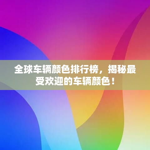 全球车辆颜色排行榜,揭秘最受欢迎的车辆颜色!