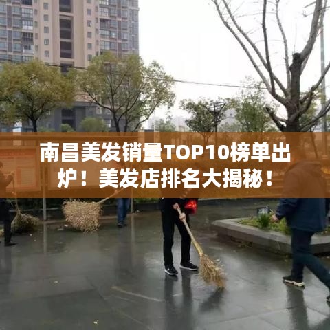 南昌美发销量TOP10榜单出炉！美发店排名大揭秘！
