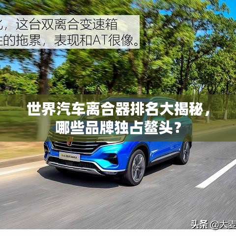 世界汽车离合器排名大揭秘,哪些品牌独占鳌头?