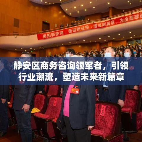 静安区商务咨询领军者,引领行业潮流,塑造未来新篇章