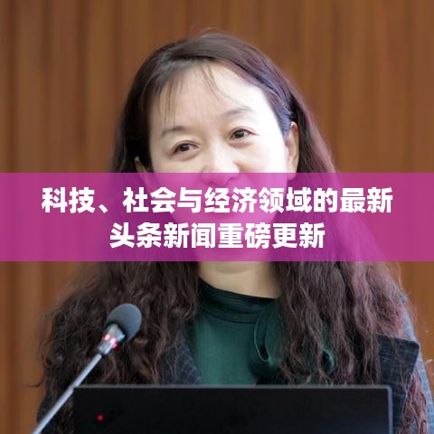 科技、社会与经济领域的最新头条新闻重磅更新