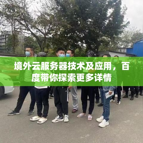 境外云服务器技术及应用，百度带你探索更多详情