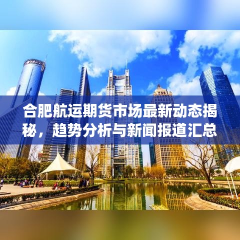 合肥航运期货市场最新动态揭秘,趋势分析与新闻报道汇总