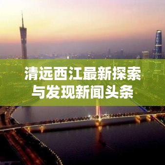 清远西江最新探索与发现新闻头条