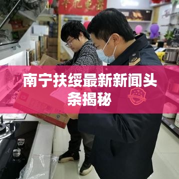 南宁扶绥最新新闻头条揭秘