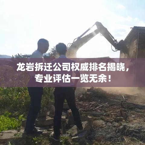 龙岩拆迁公司权威排名揭晓,专业评估一览无余!