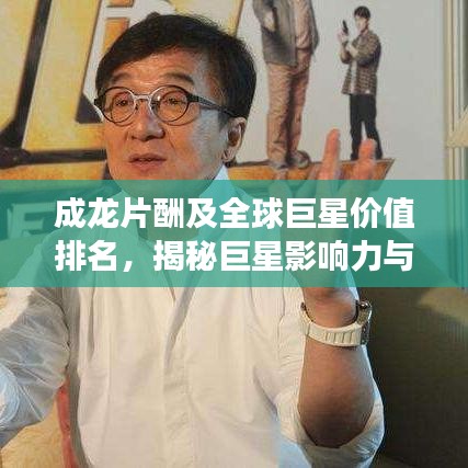 成龙片酬及全球巨星价值排名,揭秘巨星影响力与片酬背后的故事