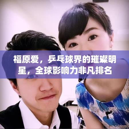 福原爱,乒乓球界的璀璨明星,全球影响力非凡排名